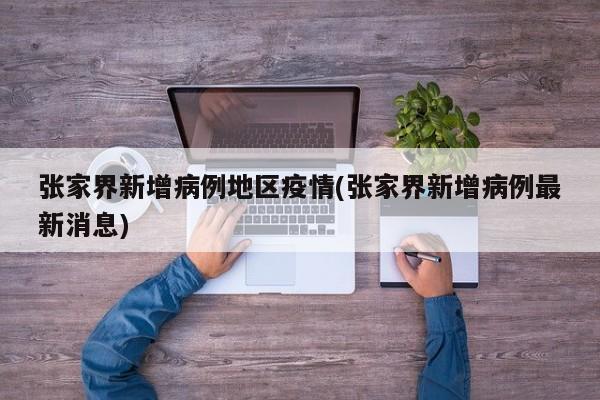 张家界新增病例地区疫情(张家界新增病例最新消息)