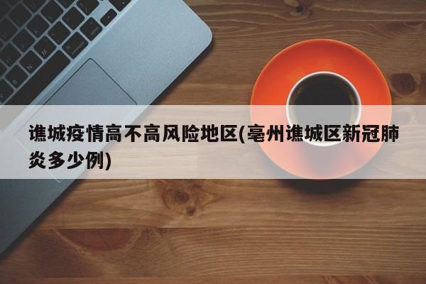 谯城疫情高不高风险地区(亳州谯城区新冠肺炎多少例)