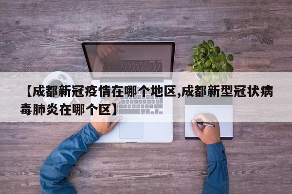 【成都新冠疫情在哪个地区,成都新型冠状病毒肺炎在哪个区】