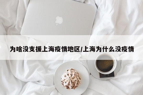 为啥没支援上海疫情地区/上海为什么没疫情