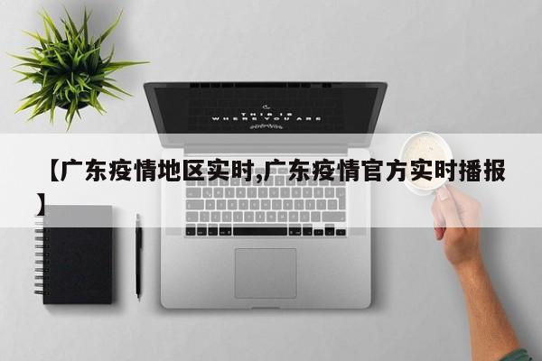 【广东疫情地区实时,广东疫情官方实时播报】