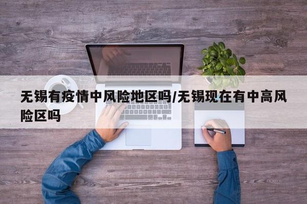 无锡有疫情中风险地区吗/无锡现在有中高风险区吗