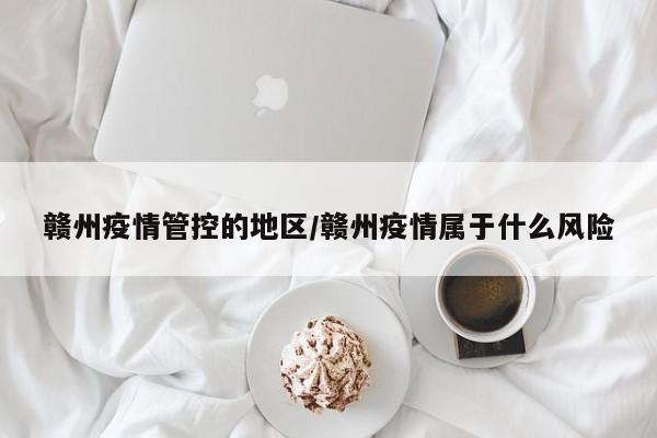 赣州疫情管控的地区/赣州疫情属于什么风险