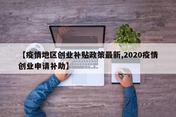 【疫情地区创业补贴政策最新,2020疫情创业申请补助】
