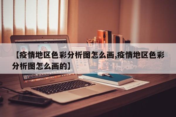 【疫情地区色彩分析图怎么画,疫情地区色彩分析图怎么画的】
