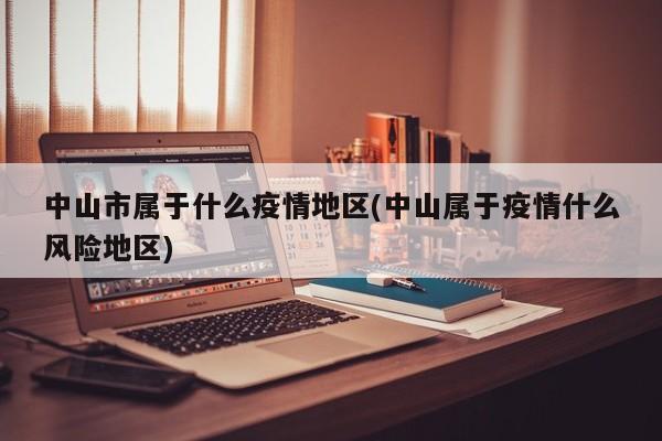 中山市属于什么疫情地区(中山属于疫情什么风险地区)
