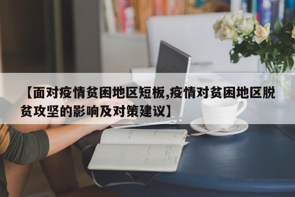 【面对疫情贫困地区短板,疫情对贫困地区脱贫攻坚的影响及对策建议】