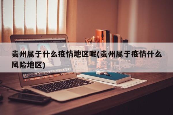 贵州属于什么疫情地区呢(贵州属于疫情什么风险地区)