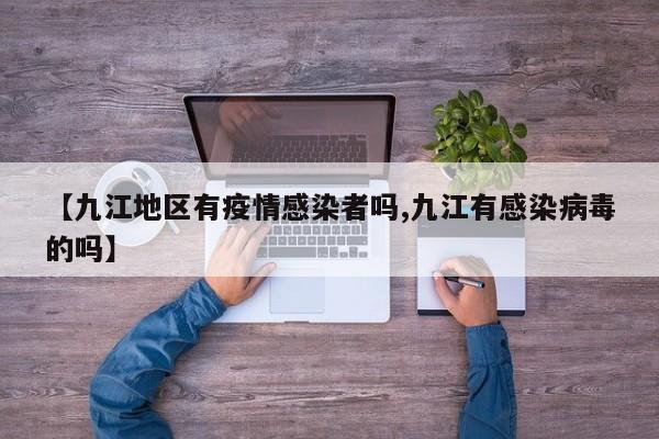 【九江地区有疫情感染者吗,九江有感染病毒的吗】