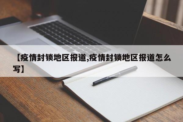【疫情封锁地区报道,疫情封锁地区报道怎么写】