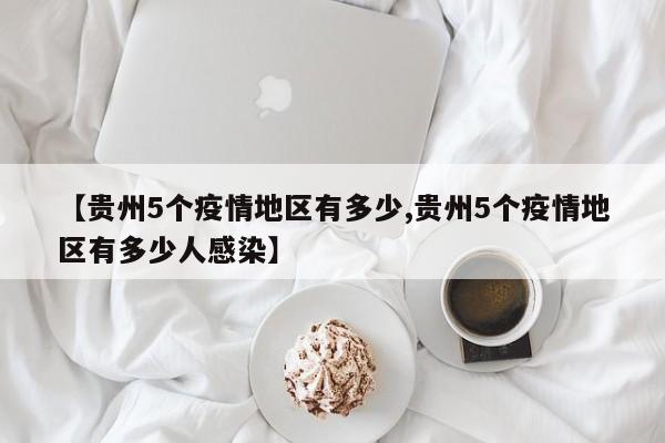 【贵州5个疫情地区有多少,贵州5个疫情地区有多少人感染】