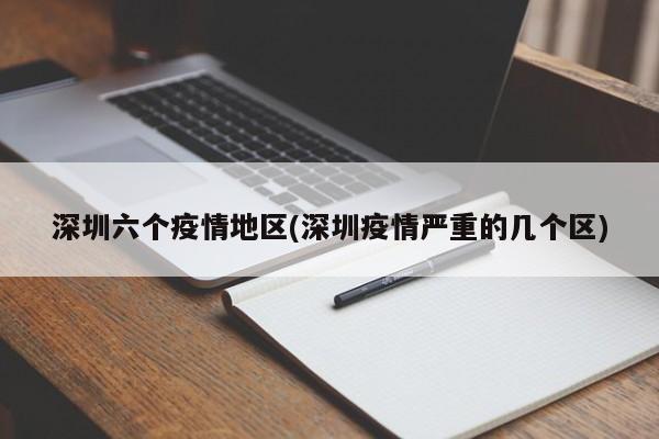 深圳六个疫情地区(深圳疫情严重的几个区)