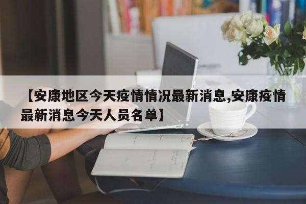 【安康地区今天疫情情况最新消息,安康疫情最新消息今天人员名单】
