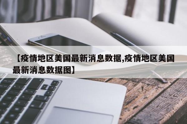 【疫情地区美国最新消息数据,疫情地区美国最新消息数据图】
