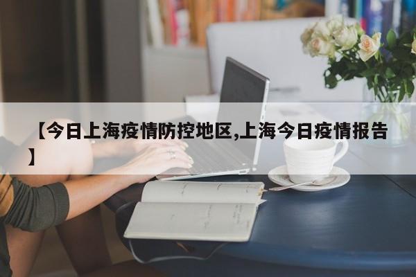 【今日上海疫情防控地区,上海今日疫情报告】