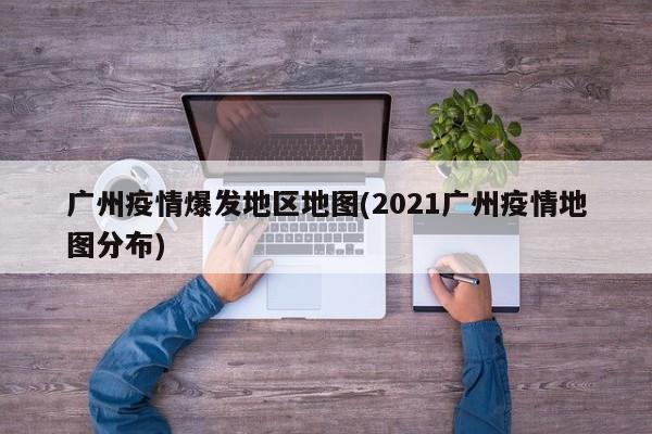 广州疫情爆发地区地图(2021广州疫情地图分布)