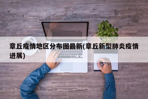 章丘疫情地区分布图最新(章丘新型肺炎疫情进展)