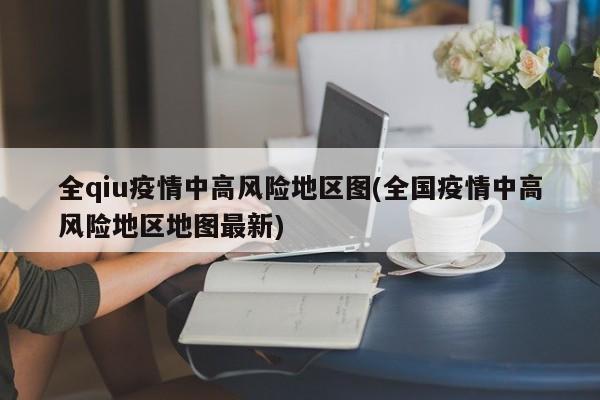 全qiu疫情中高风险地区图(全国疫情中高风险地区地图最新)