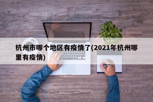 杭州市哪个地区有疫情了(2021年杭州哪里有疫情)