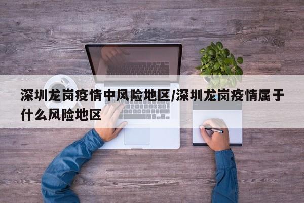 深圳龙岗疫情中风险地区/深圳龙岗疫情属于什么风险地区