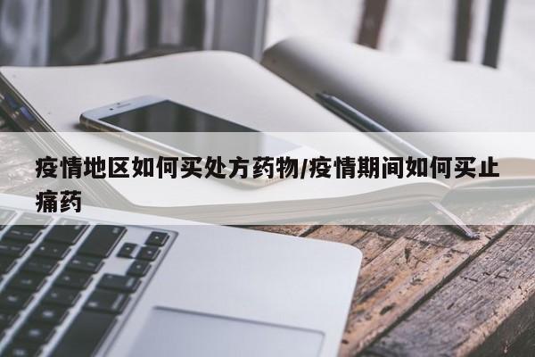 疫情地区如何买处方药物/疫情期间如何买止痛药
