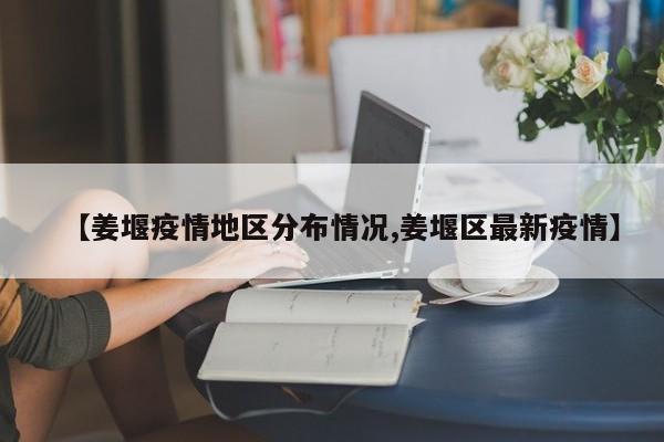 【姜堰疫情地区分布情况,姜堰区最新疫情】