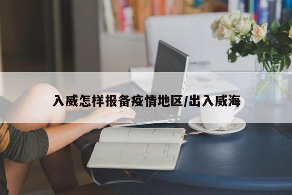 入威怎样报备疫情地区/出入威海