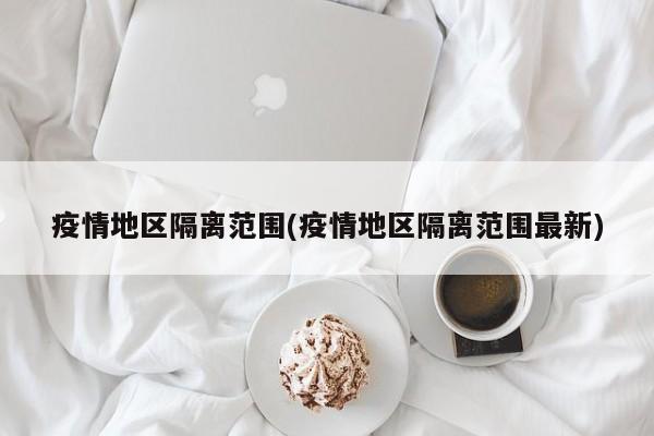 疫情地区隔离范围(疫情地区隔离范围最新)