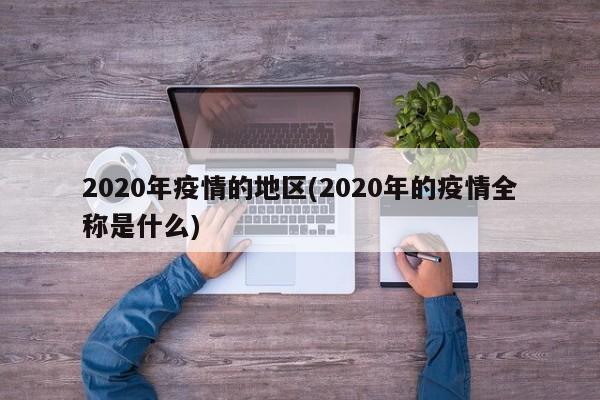 2020年疫情的地区(2020年的疫情全称是什么)