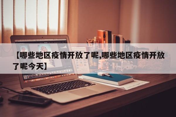 【哪些地区疫情开放了呢,哪些地区疫情开放了呢今天】