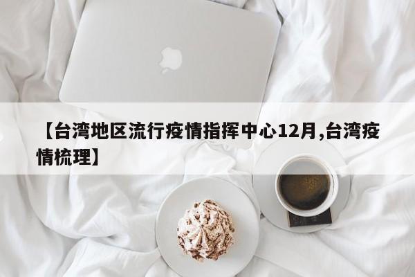 【台湾地区流行疫情指挥中心12月,台湾疫情梳理】