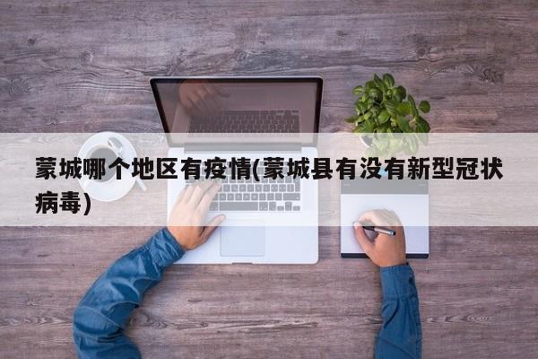 蒙城哪个地区有疫情(蒙城县有没有新型冠状病毒)
