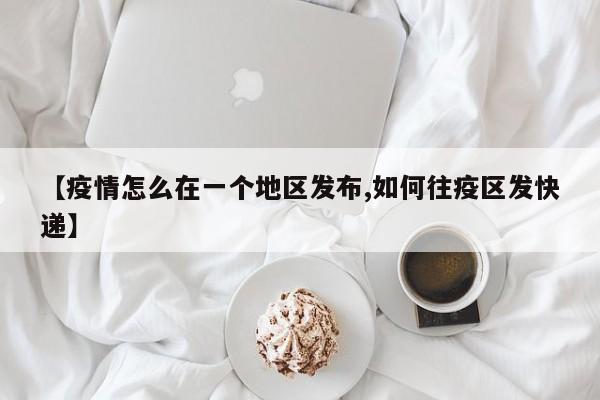 【疫情怎么在一个地区发布,如何往疫区发快递】