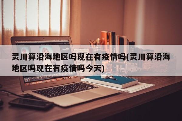 灵川算沿海地区吗现在有疫情吗(灵川算沿海地区吗现在有疫情吗今天)