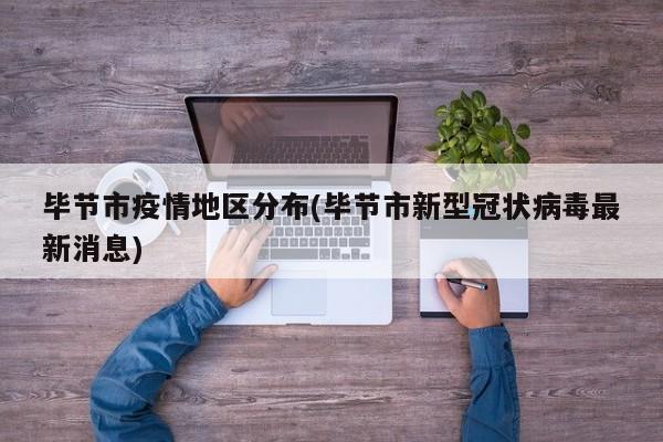 毕节市疫情地区分布(毕节市新型冠状病毒最新消息)