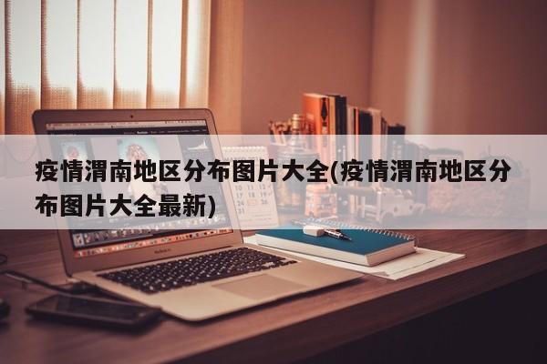 疫情渭南地区分布图片大全(疫情渭南地区分布图片大全最新)