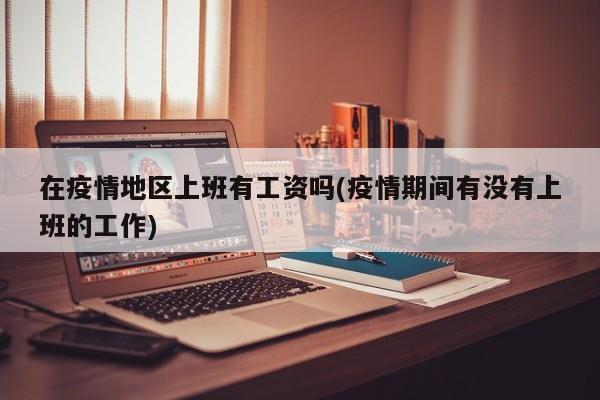 在疫情地区上班有工资吗(疫情期间有没有上班的工作)