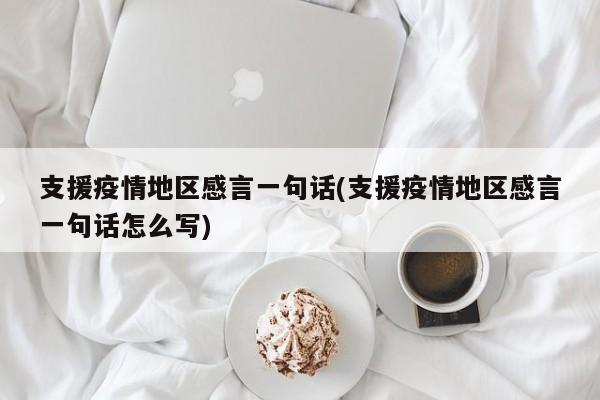 支援疫情地区感言一句话(支援疫情地区感言一句话怎么写)