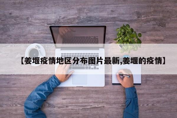 【姜堰疫情地区分布图片最新,姜堰的疫情】