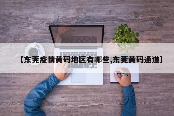 【东莞疫情黄码地区有哪些,东莞黄码通道】