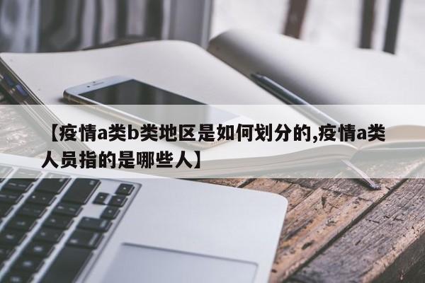 【疫情a类b类地区是如何划分的,疫情a类人员指的是哪些人】