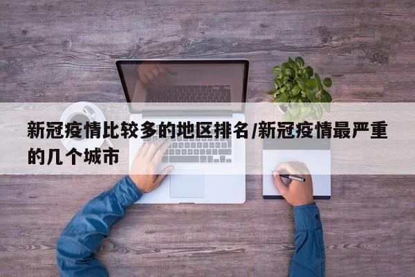 新冠疫情比较多的地区排名/新冠疫情最严重的几个城市