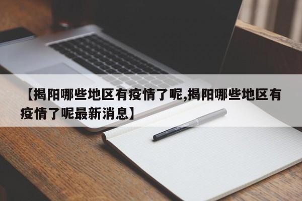 【揭阳哪些地区有疫情了呢,揭阳哪些地区有疫情了呢最新消息】