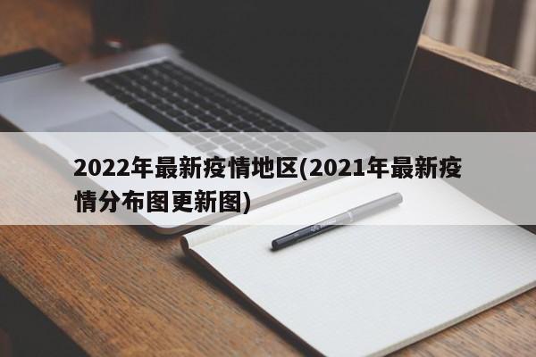 2022年最新疫情地区(2021年最新疫情分布图更新图)