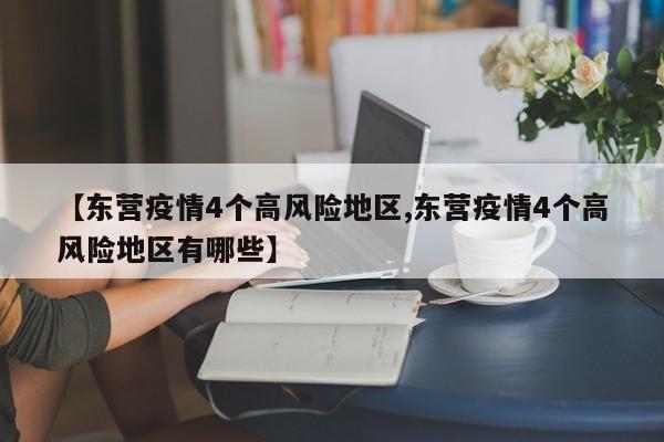 【东营疫情4个高风险地区,东营疫情4个高风险地区有哪些】