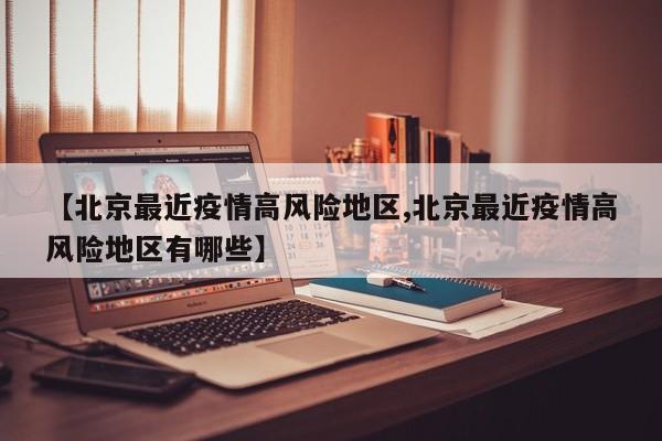 【北京最近疫情高风险地区,北京最近疫情高风险地区有哪些】