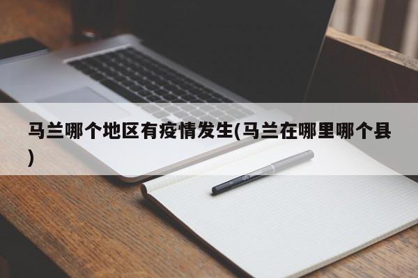 马兰哪个地区有疫情发生(马兰在哪里哪个县)