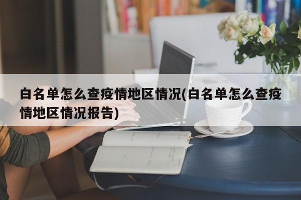 白名单怎么查疫情地区情况(白名单怎么查疫情地区情况报告)