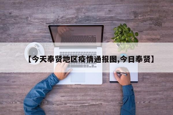 【今天奉贤地区疫情通报图,今日奉贤】