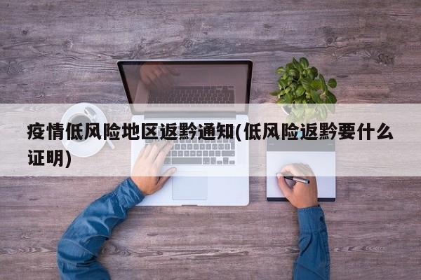 疫情低风险地区返黔通知(低风险返黔要什么证明)
